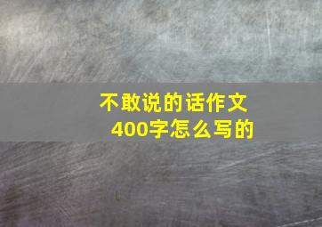 不敢说的话作文400字怎么写的