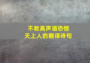 不敢高声语恐惊天上人的翻译诗句