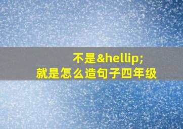 不是…就是怎么造句子四年级