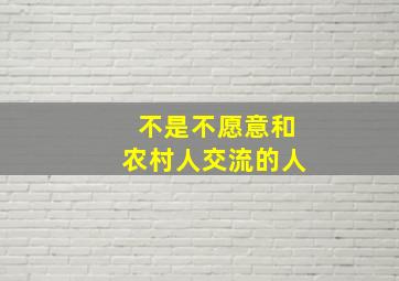 不是不愿意和农村人交流的人