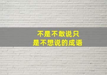 不是不敢说只是不想说的成语