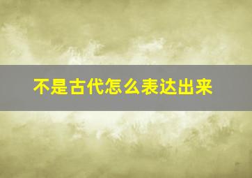 不是古代怎么表达出来