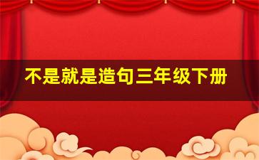 不是就是造句三年级下册