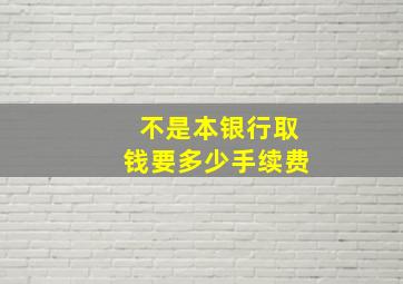 不是本银行取钱要多少手续费