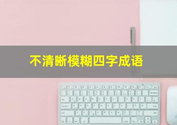 不清晰模糊四字成语