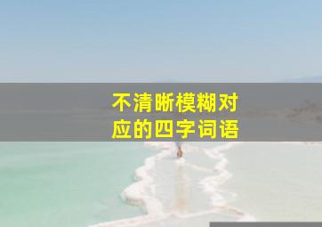 不清晰模糊对应的四字词语