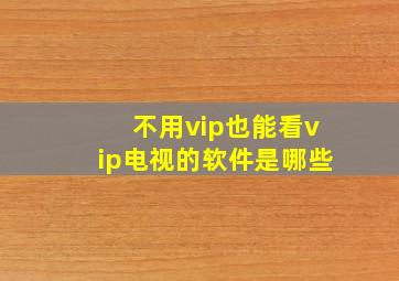 不用vip也能看vip电视的软件是哪些