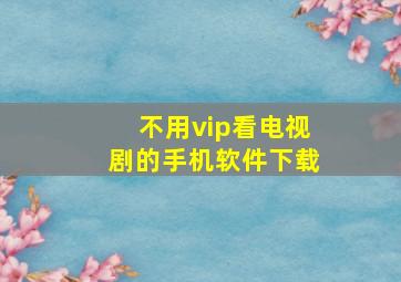 不用vip看电视剧的手机软件下载