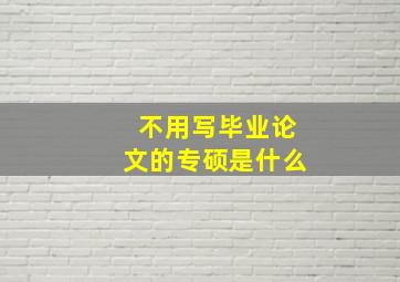 不用写毕业论文的专硕是什么