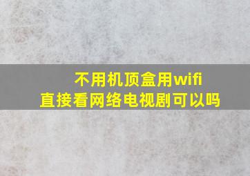 不用机顶盒用wifi直接看网络电视剧可以吗