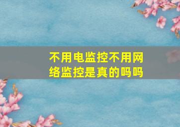 不用电监控不用网络监控是真的吗吗