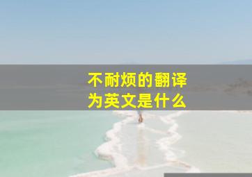 不耐烦的翻译为英文是什么