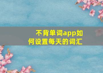 不背单词app如何设置每天的词汇