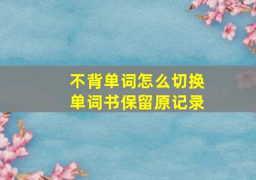 不背单词怎么切换单词书保留原记录