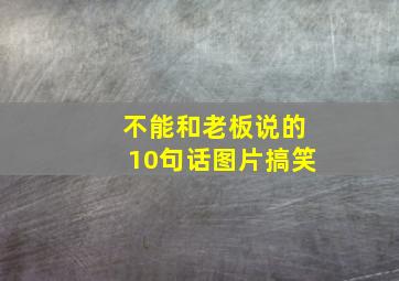 不能和老板说的10句话图片搞笑