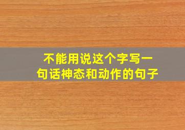 不能用说这个字写一句话神态和动作的句子