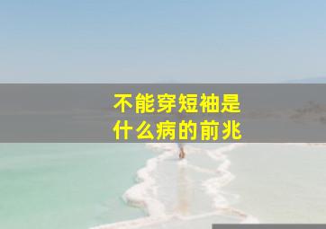 不能穿短袖是什么病的前兆