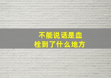 不能说话是血栓到了什么地方