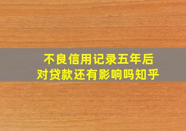 不良信用记录五年后对贷款还有影响吗知乎