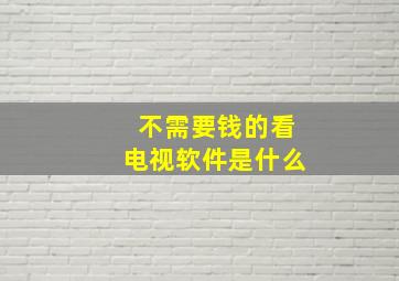 不需要钱的看电视软件是什么