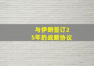 与伊朗签订25年的战略协议