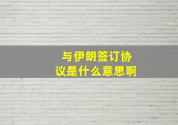 与伊朗签订协议是什么意思啊