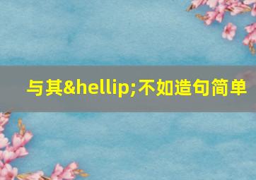 与其…不如造句简单