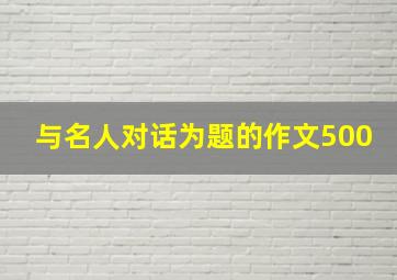 与名人对话为题的作文500