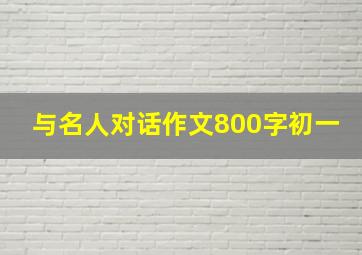 与名人对话作文800字初一