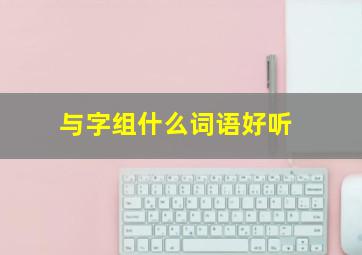 与字组什么词语好听