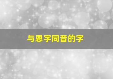 与恩字同音的字