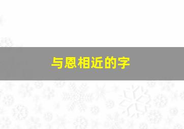 与恩相近的字