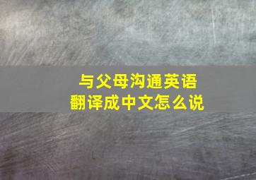 与父母沟通英语翻译成中文怎么说