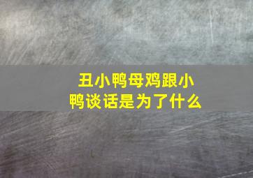 丑小鸭母鸡跟小鸭谈话是为了什么