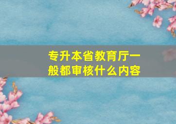 专升本省教育厅一般都审核什么内容