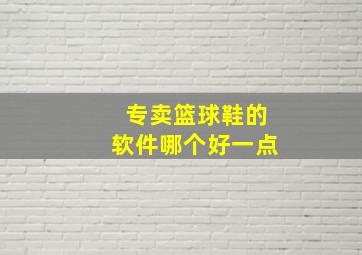 专卖篮球鞋的软件哪个好一点