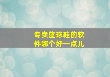 专卖篮球鞋的软件哪个好一点儿