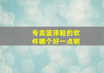 专卖篮球鞋的软件哪个好一点啊