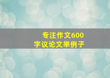 专注作文600字议论文举例子