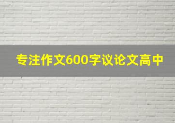 专注作文600字议论文高中