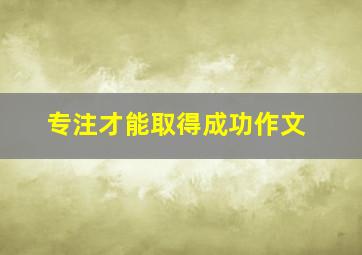 专注才能取得成功作文