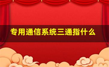 专用通信系统三通指什么