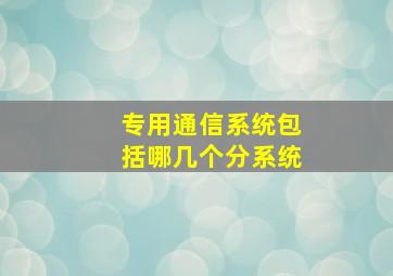 专用通信系统包括哪几个分系统