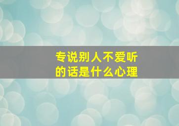 专说别人不爱听的话是什么心理