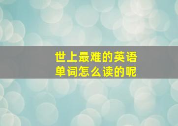 世上最难的英语单词怎么读的呢