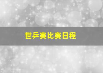 世乒赛比赛日程