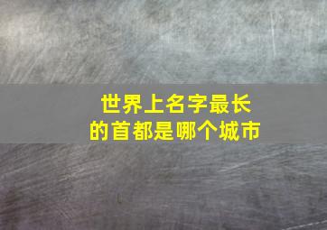 世界上名字最长的首都是哪个城市