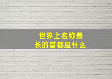 世界上名称最长的首都是什么