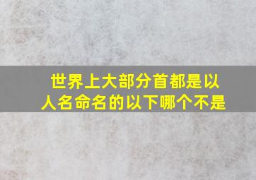 世界上大部分首都是以人名命名的以下哪个不是