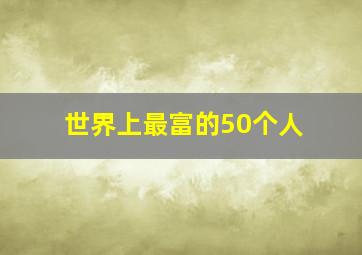 世界上最富的50个人